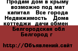 Продам дом в крыму возможно под мат.капитал - Все города Недвижимость » Дома, коттеджи, дачи обмен   . Белгородская обл.,Белгород г.